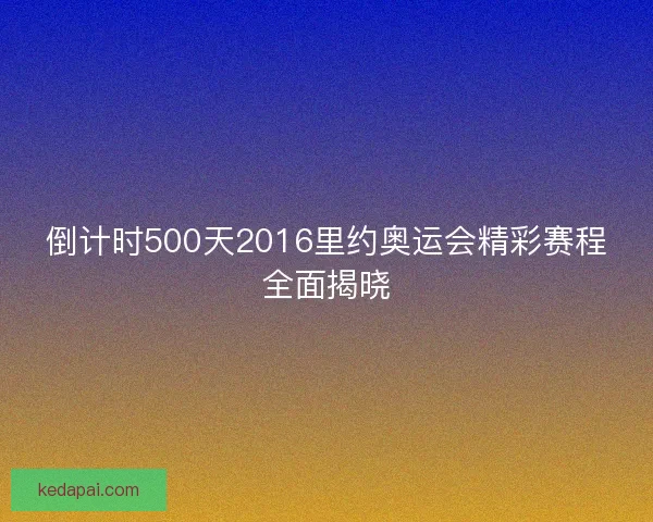 倒计时500天2016里约奥运会精彩赛程全面揭晓