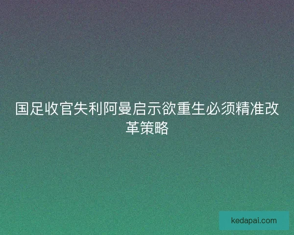 国足收官失利阿曼启示欲重生必须精准改革策略
